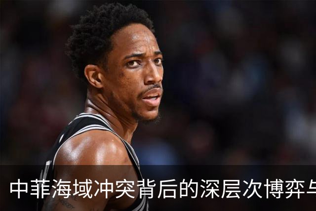 中菲海域冲突背后的深层次博弈与舆论战