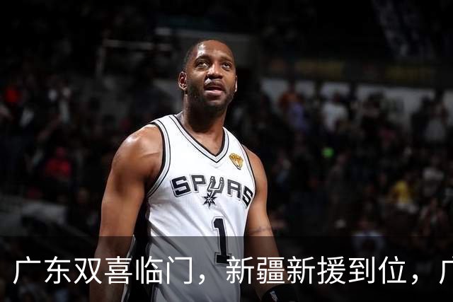 广东双喜临门，新疆新援到位，广州更换冠名商，福建队遭遇伤病困扰