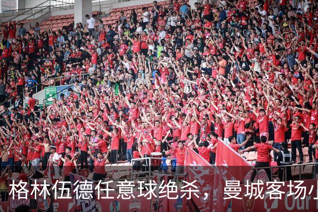 格林伍德任意球绝杀，曼城客场小胜查尔顿