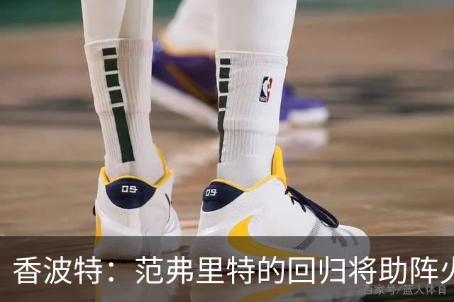 香波特：范弗里特的回归将助阵火箭与杜兰特迎来新机遇