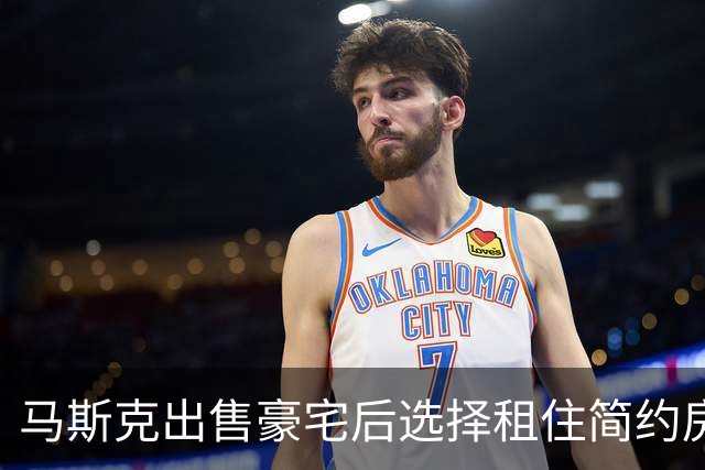 马斯克出售豪宅后选择租住简约房，挑战财富常规