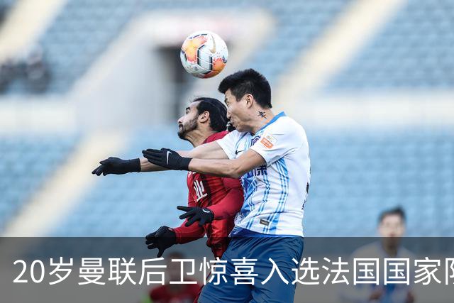 20岁曼联后卫惊喜入选法国国家队，齐达内亲自点名