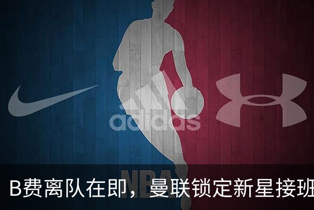 B费离队在即，曼联锁定新星接班人，19岁球员表现惊艳